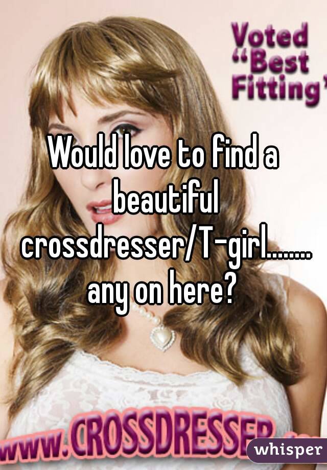 Would love to find a beautiful crossdresser/T-girl........
any on here?