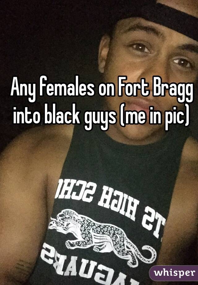 Any females on Fort Bragg into black guys (me in pic)