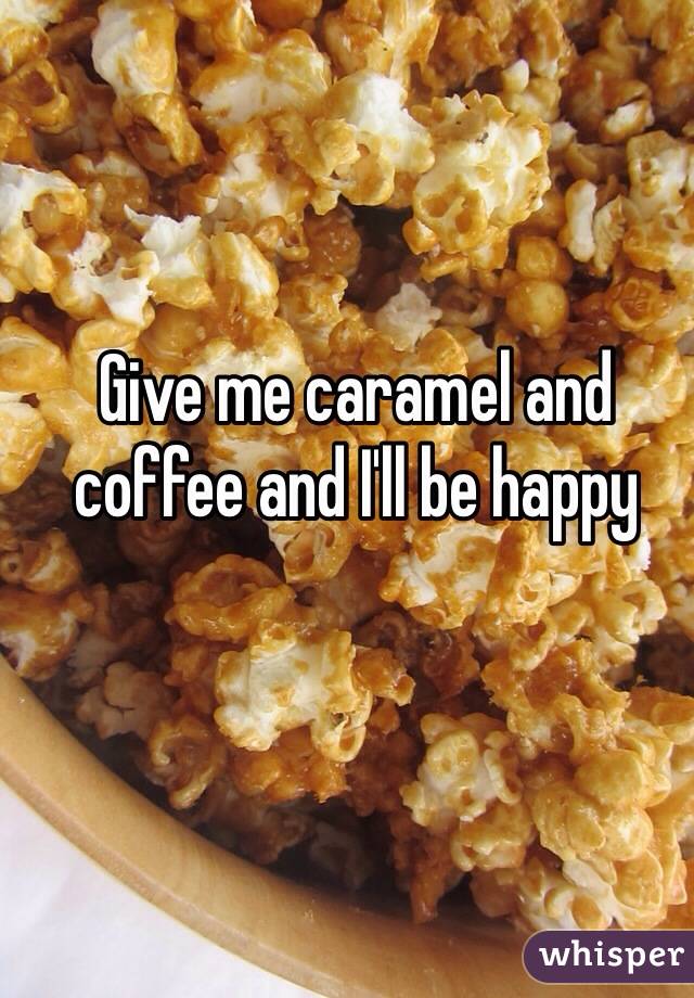 Give me caramel and coffee and I'll be happy 