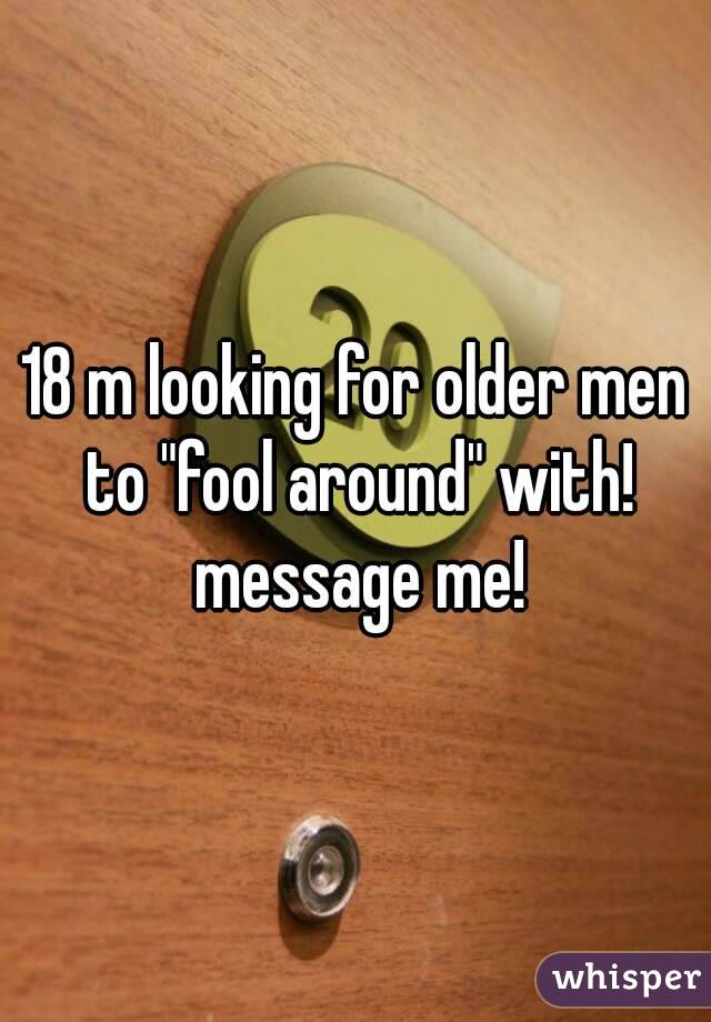 18 m looking for older men to "fool around" with! message me!