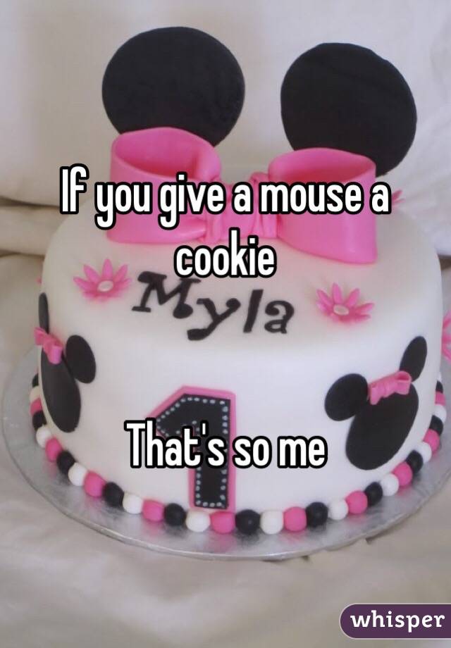 If you give a mouse a cookie


That's so me