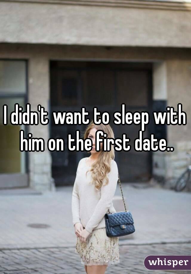 I didn't want to sleep with him on the first date..