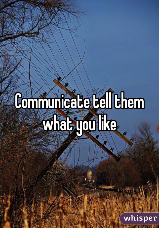 Communicate tell them what you like 