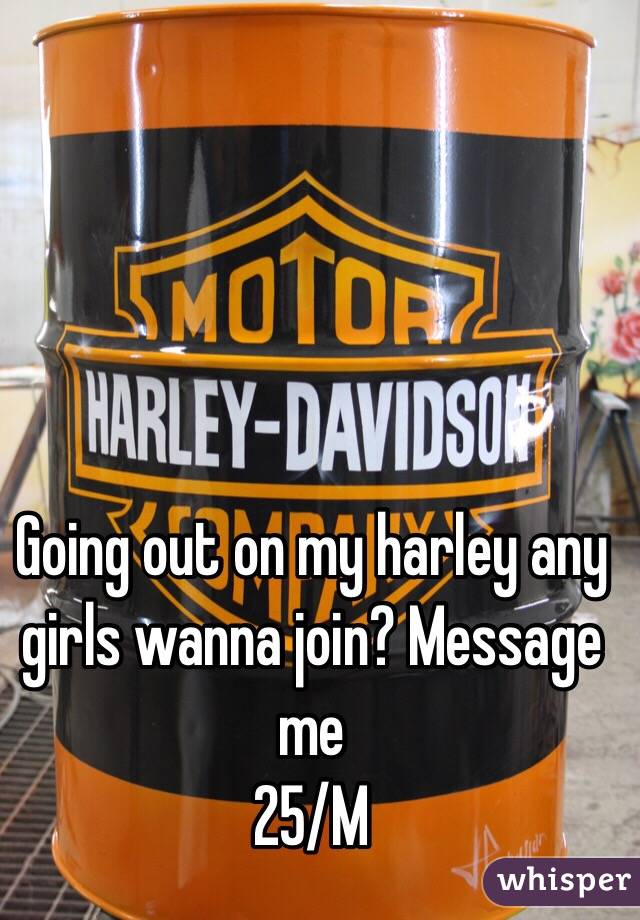Going out on my harley any girls wanna join? Message me 
25/M