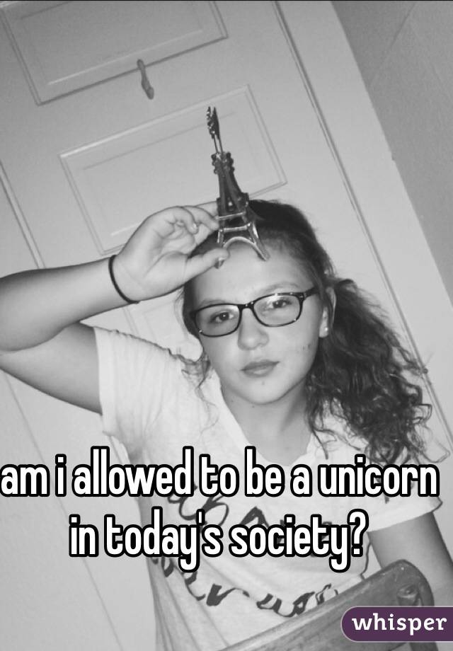 am i allowed to be a unicorn in today's society? 