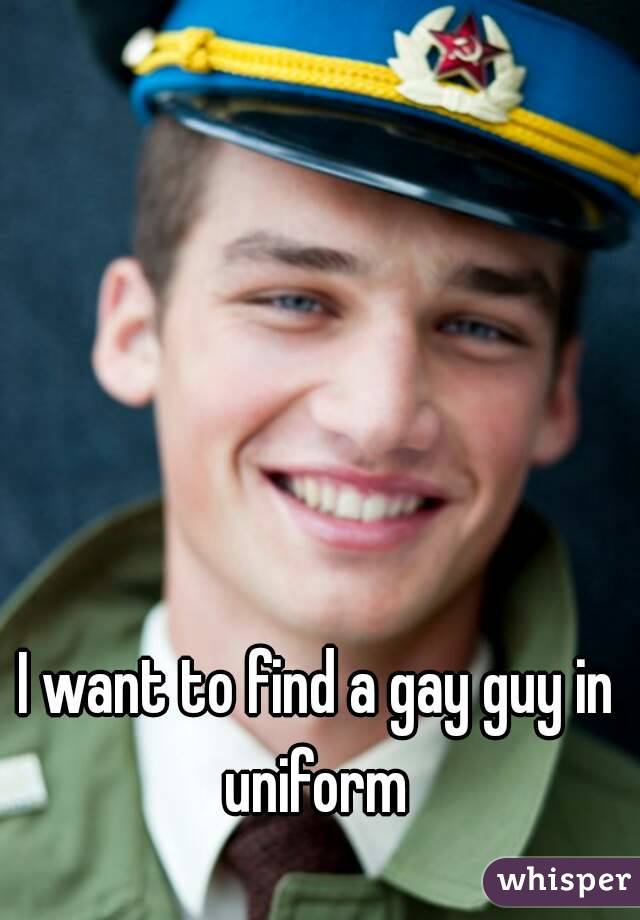 I want to find a gay guy in uniform 