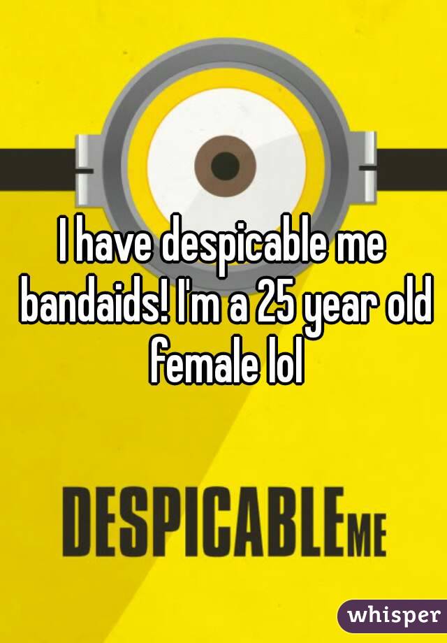 I have despicable me bandaids! I'm a 25 year old female lol