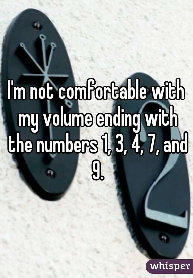 I'm not comfortable with my volume ending with the numbers 1, 3, 4, 7, and 9.
