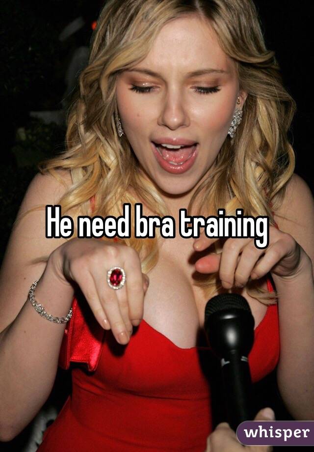He need bra training