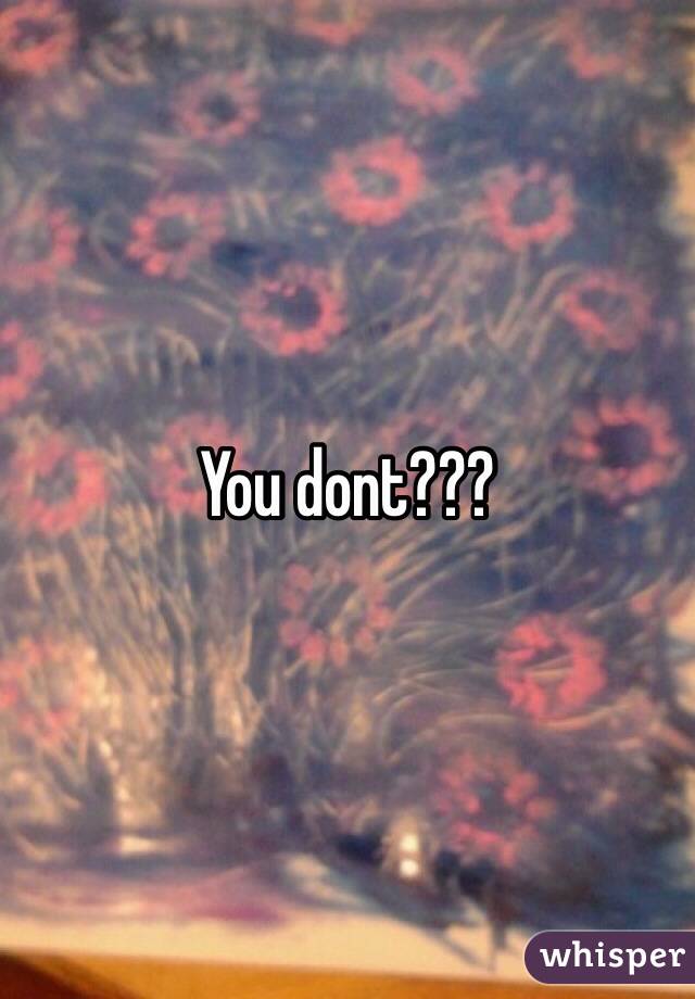 You dont???