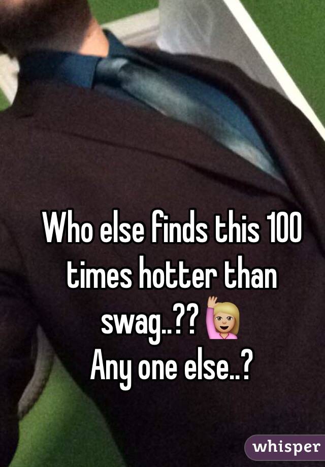Who else finds this 100 times hotter than swag..??🙋🏼 
Any one else..?