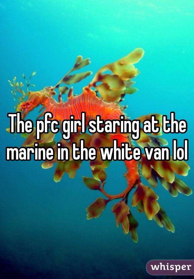 The pfc girl staring at the marine in the white van lol