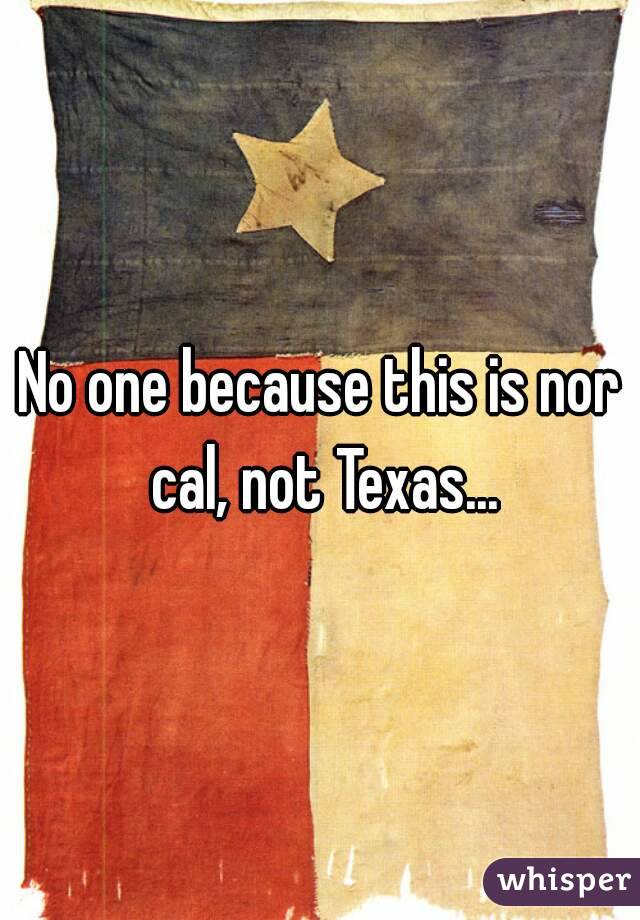 No one because this is nor cal, not Texas...