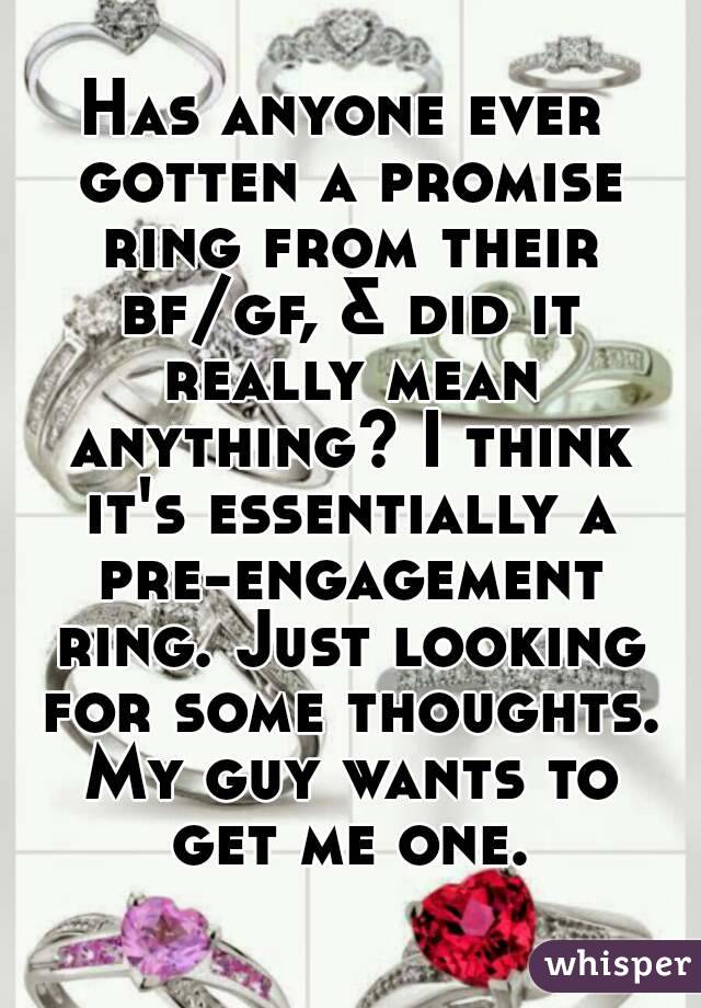 Has anyone ever gotten a promise ring from their bf/gf, & did it really mean anything? I think it's essentially a pre-engagement ring. Just looking for some thoughts. My guy wants to get me one.