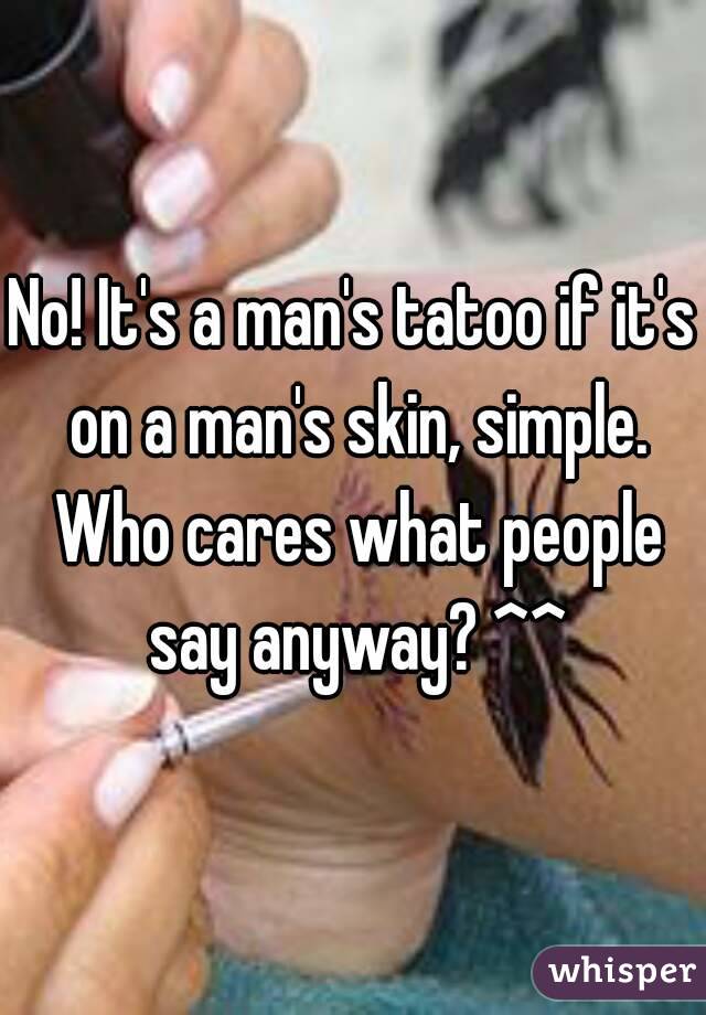 No! It's a man's tatoo if it's on a man's skin, simple. Who cares what people say anyway? ^^