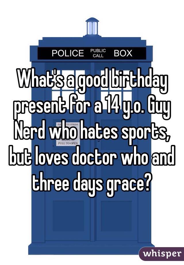 What's a good birthday present for a 14 y.o. Guy Nerd who hates sports, but loves doctor who and three days grace? 
