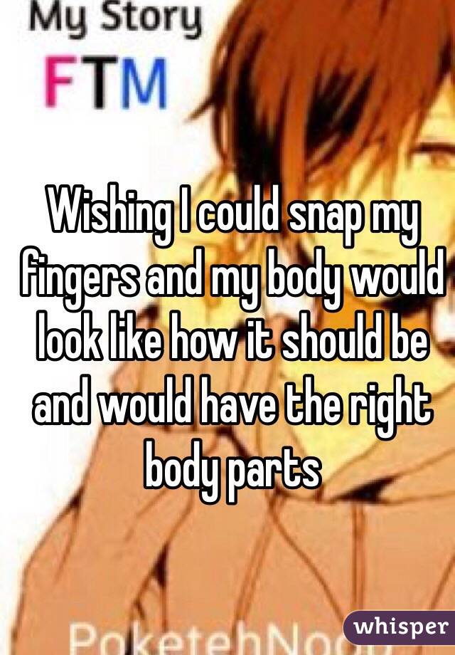 Wishing I could snap my fingers and my body would look like how it should be and would have the right body parts