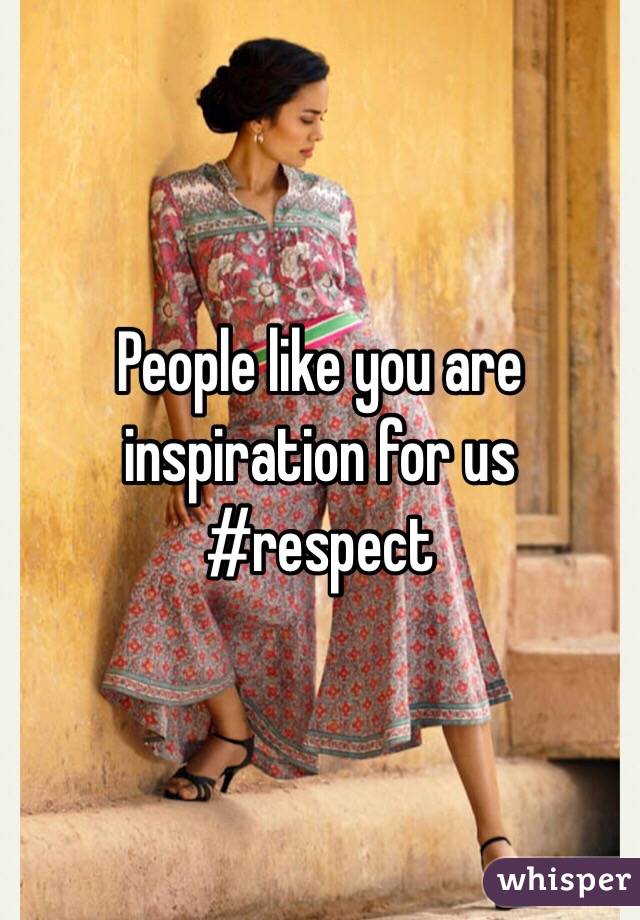 People like you are inspiration for us #respect