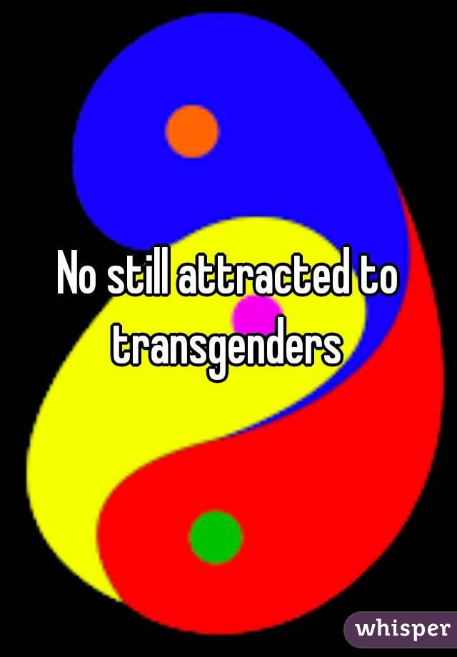 No still attracted to transgenders 