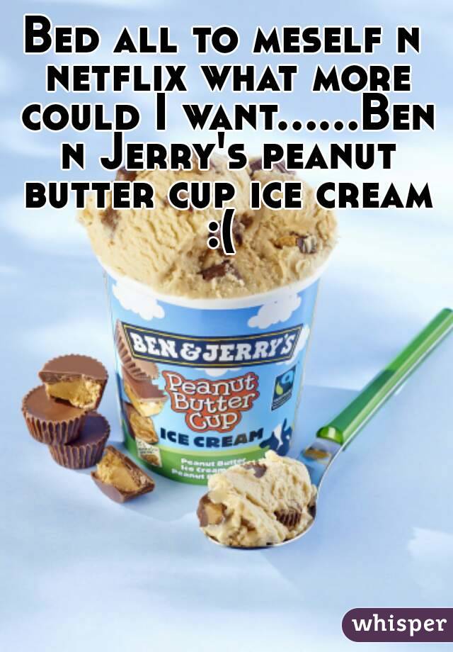 Bed all to meself n netflix what more could I want......Ben n Jerry's peanut butter cup ice cream :( 