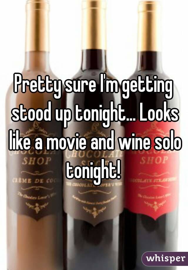 Pretty sure I'm getting stood up tonight... Looks like a movie and wine solo tonight! 