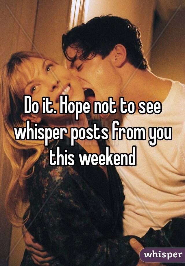 Do it. Hope not to see whisper posts from you this weekend