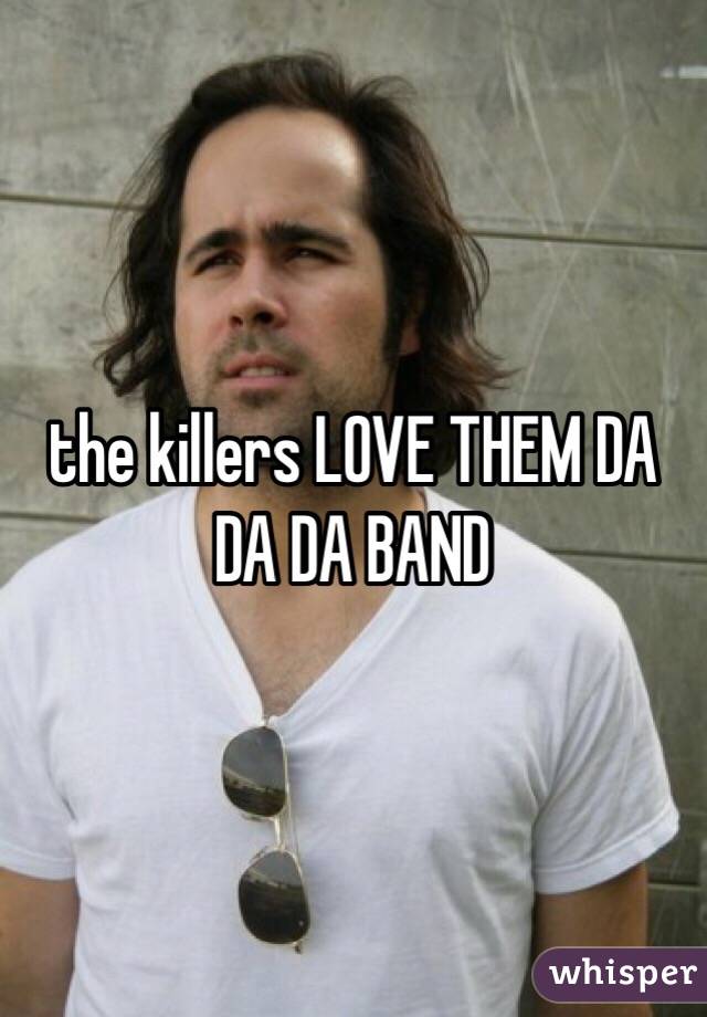 the killers LOVE THEM DA DA DA BAND