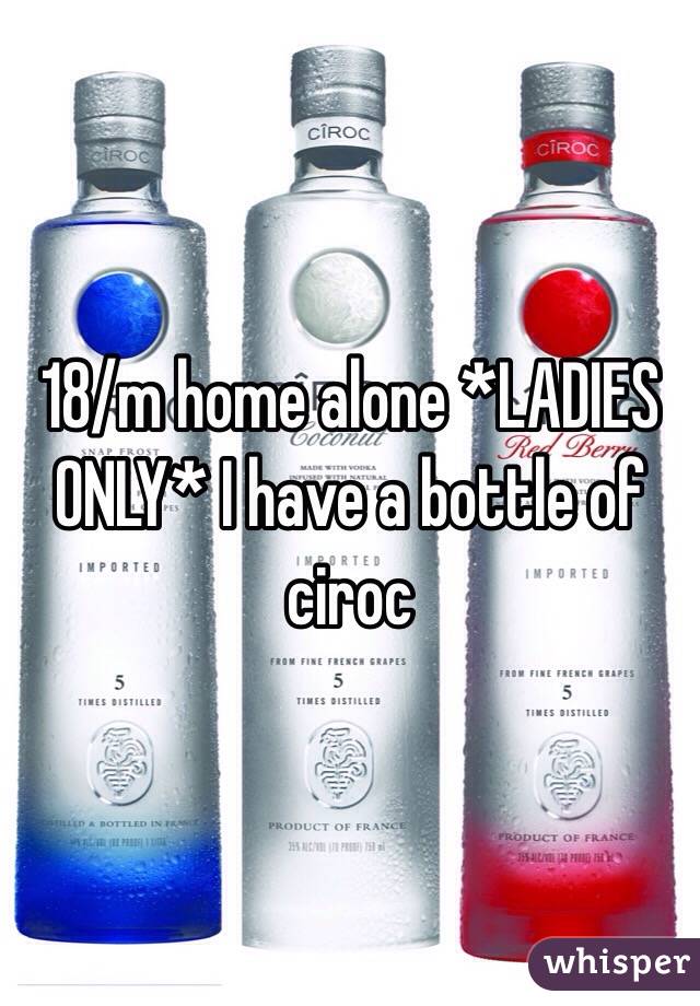 18/m home alone *LADIES ONLY* I have a bottle of ciroc 