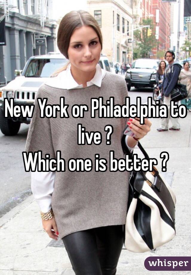 New York or Philadelphia to live ? 
Which one is better ? 