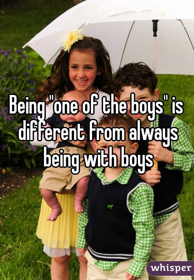 Being "one of the boys" is different from always being with boys