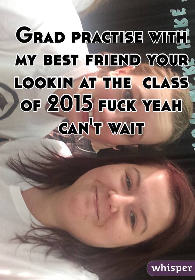 Grad practise with my best friend your lookin at the  class of 2015 fuck yeah can't wait 