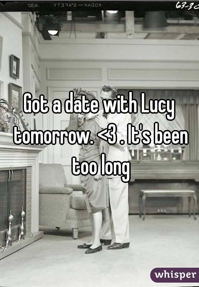 Got a date with Lucy tomorrow. <3 . It's been too long