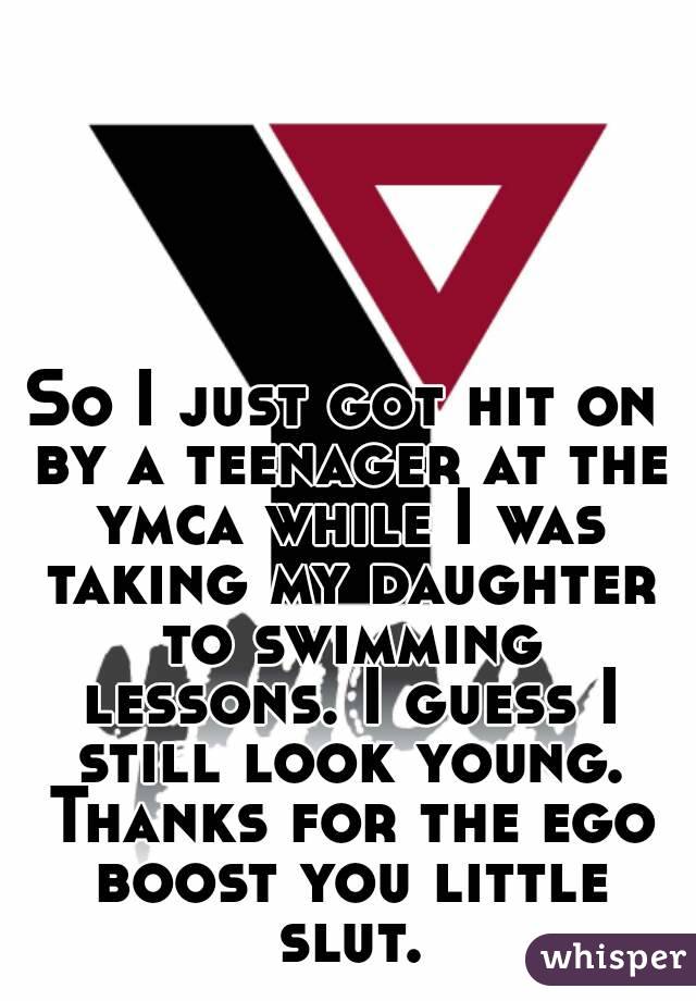 So I just got hit on by a teenager at the ymca while I was taking my daughter to swimming lessons. I guess I still look young. Thanks for the ego boost you little slut.