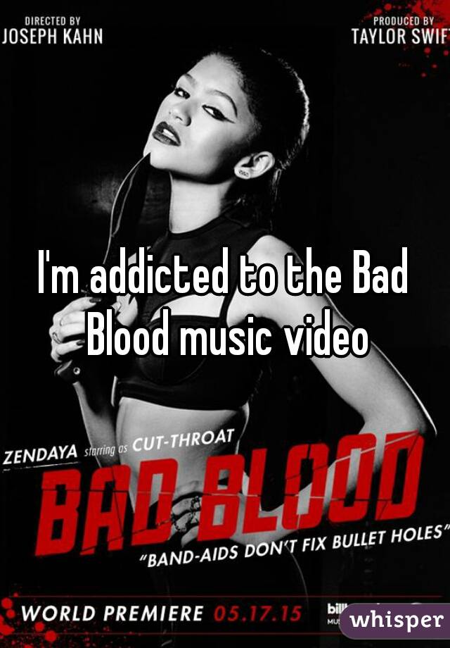 I'm addicted to the Bad Blood music video