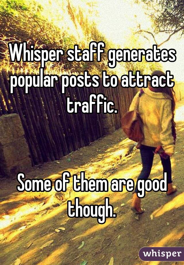 Whisper staff generates popular posts to attract traffic.


Some of them are good though.
