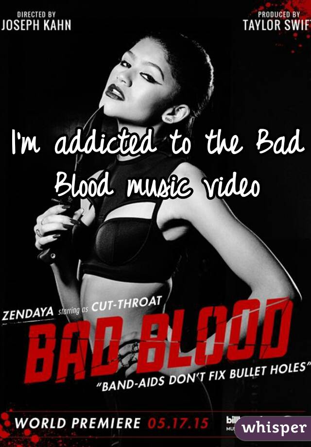I'm addicted to the Bad Blood music video 