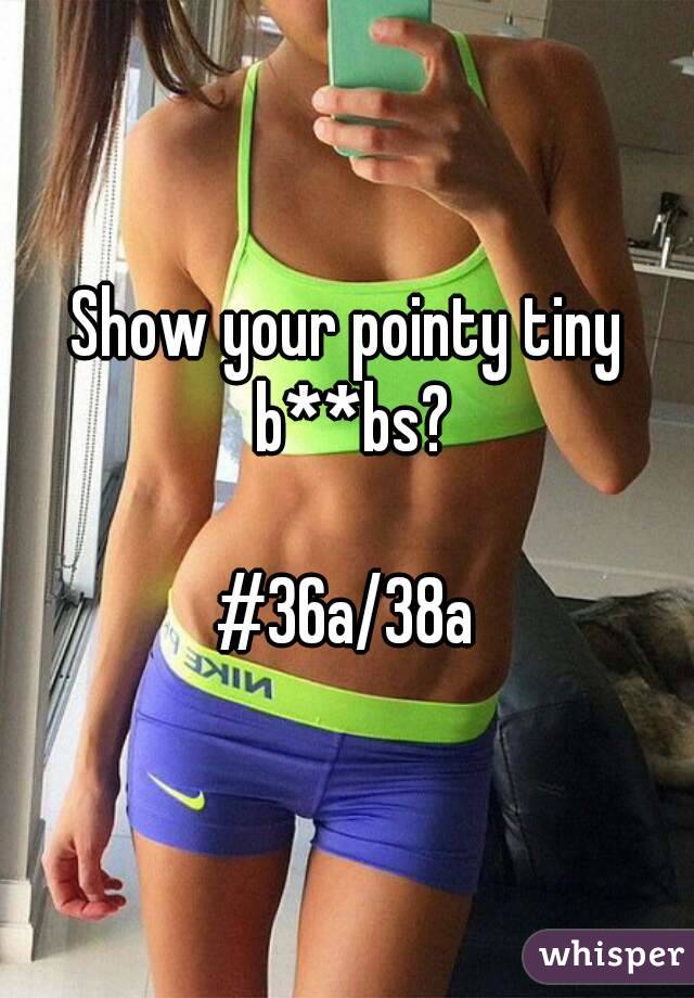 Show your pointy tiny b**bs?

#36a/38a