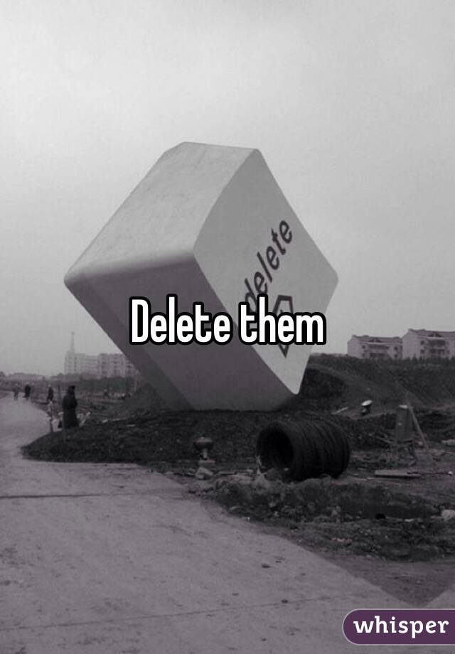 Delete them