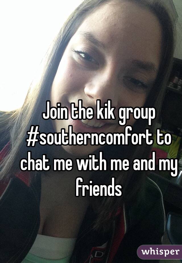 Join the kik group #southerncomfort to chat me with me and my friends