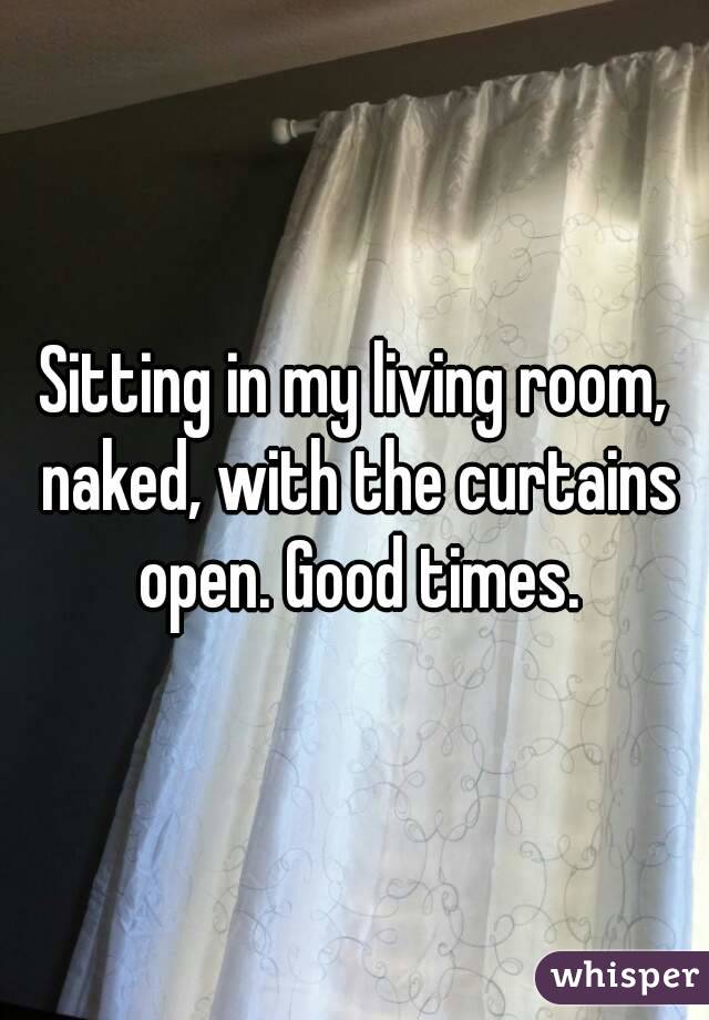 Sitting in my living room, naked, with the curtains open. Good times.