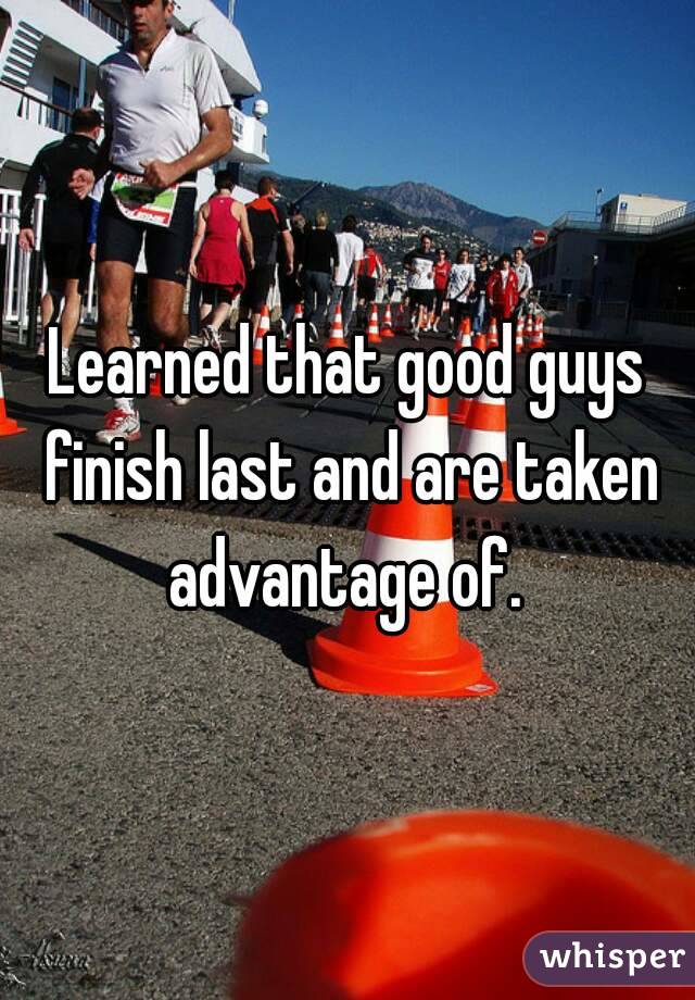 Learned that good guys finish last and are taken advantage of. 