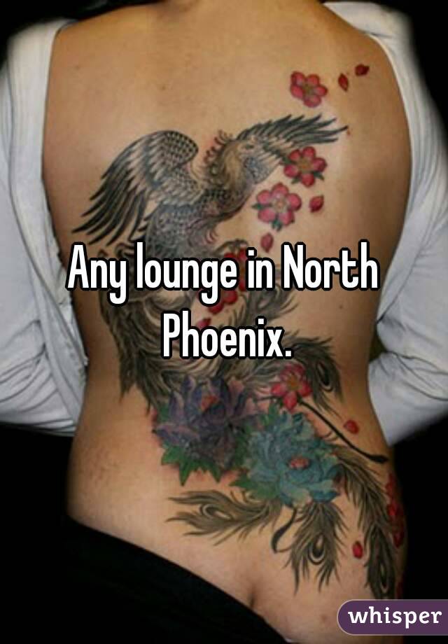 Any lounge in North Phoenix.