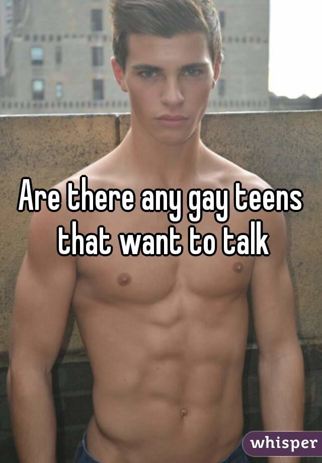 Are there any gay teens that want to talk
