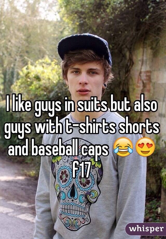 I like guys in suits but also guys with t-shirts shorts and baseball caps 😂😍 f17 
