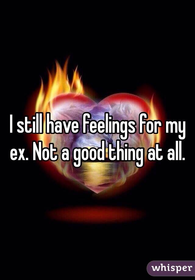 I still have feelings for my ex. Not a good thing at all. 