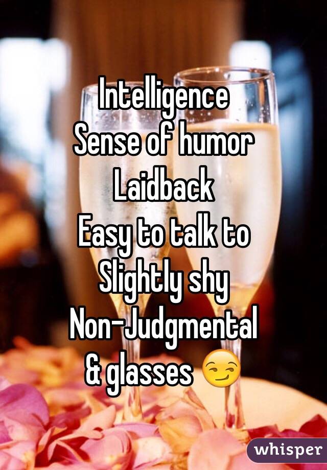 Intelligence 
Sense of humor
Laidback
Easy to talk to
Slightly shy
Non-Judgmental
& glasses 😏