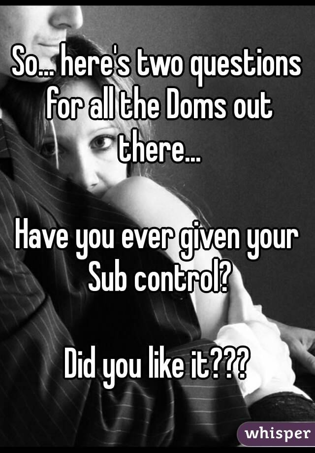 So... here's two questions for all the Doms out there...

Have you ever given your Sub control?

Did you like it???