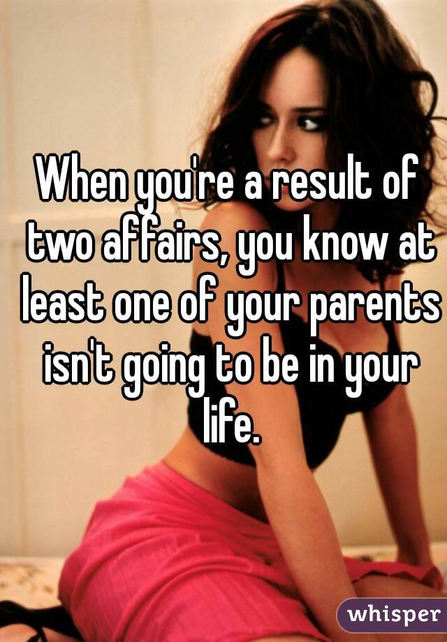 When you're a result of two affairs, you know at least one of your parents isn't going to be in your life.