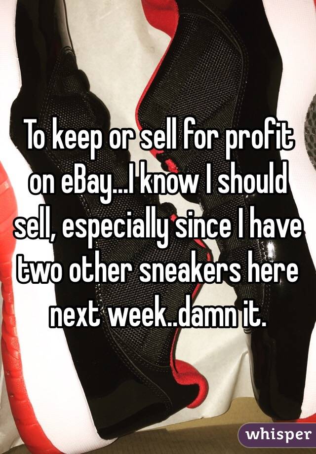 To keep or sell for profit on eBay...I know I should sell, especially since I have two other sneakers here next week..damn it.