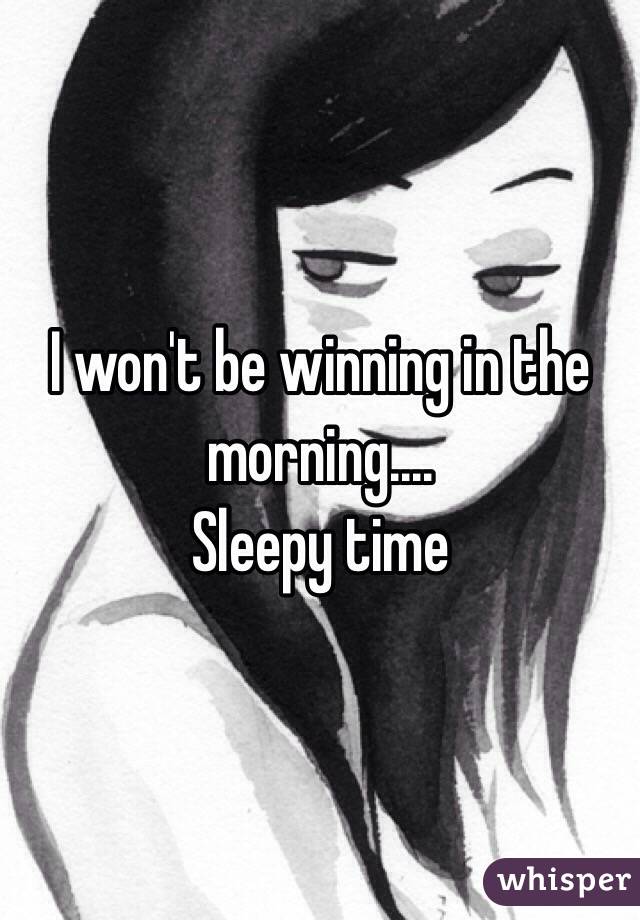 I won't be winning in the morning....
Sleepy time 